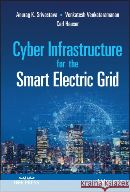 Cyber Infrastructure for the Smart Electric Grid Anurag Kumar Srivastava Carl Hauser David Bakken 9781119460756