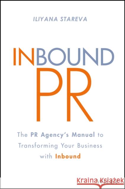 Inbound PR: The PR Agency's Manual to Transforming Your Business with Inbound Stareva, Iliyana 9781119462217 Wiley