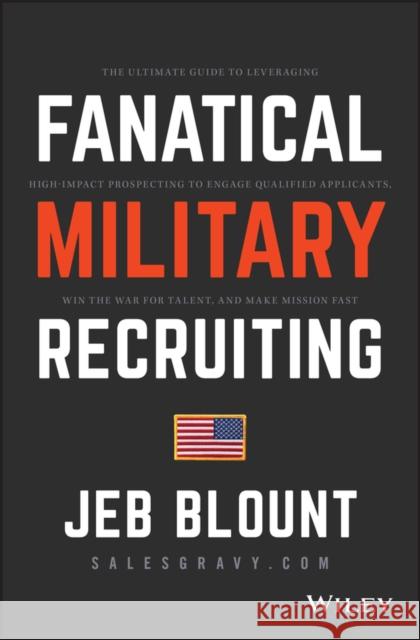 Fanatical Military Recruiting: The Ultimate Guide to Leveraging High-Impact Prospecting to Engage Qualified Applicants, Win the War for Talent, and M Blount, Jeb 9781119473640 Wiley