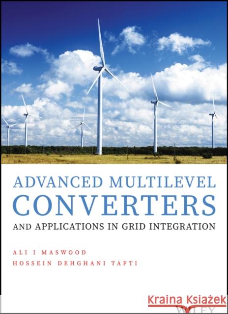 Advanced Multilevel Converters and Applications in Grid Integration Ali Iftekhar Maswood Hossein Dehghani Tafti 9781119475866 Wiley
