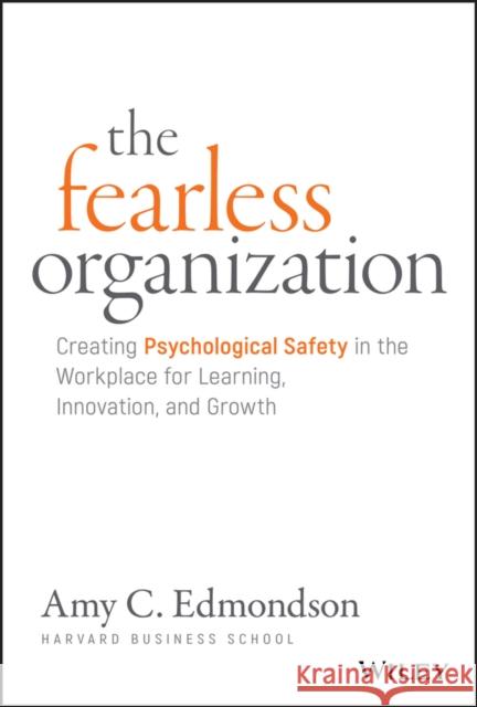The Fearless Organization: Creating Psychological Safety in the Workplace for Learning, Innovation, and Growth Edmondson, Amy C. 9781119477242 John Wiley & Sons Inc