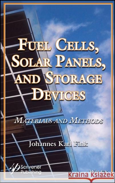 Fuel Cells, Solar Panels, and Storage Devices: Materials and Methods Johannes Karl Fink 9781119480105 Wiley-Scrivener