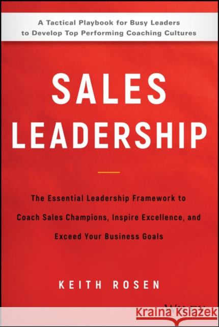 Sales Leadership: The Essential Leadership Framework to Coach Sales Champions, Inspire Excellence, and Exceed Your Business Goals Rosen, Keith 9781119483250 Wiley