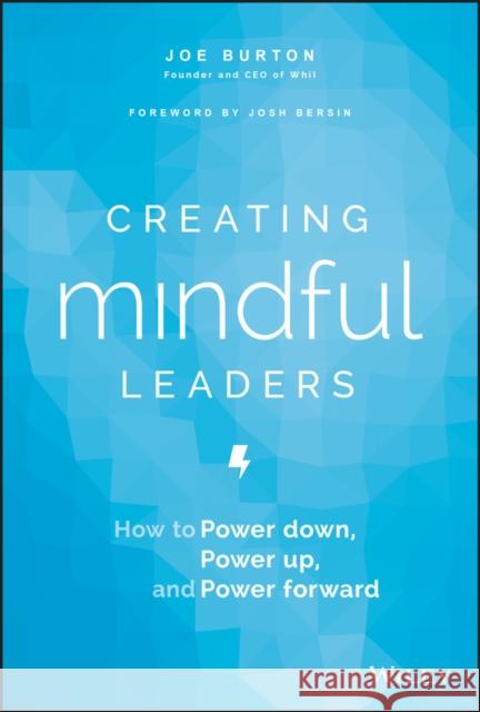 Creating Mindful Leaders: How to Power Down, Power Up, and Power Forward Joe Burton 9781119484783 Wiley