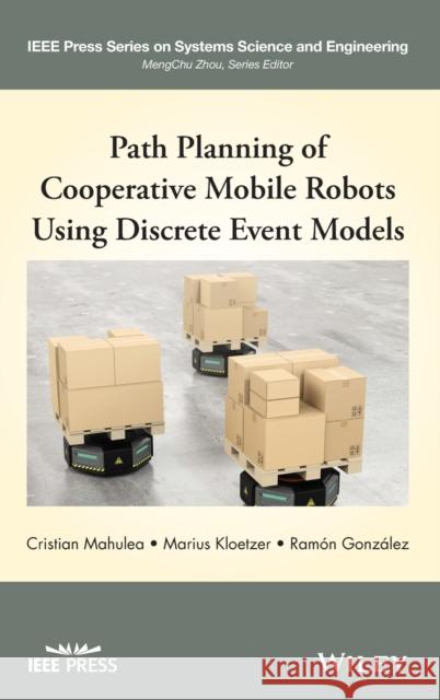 Path Planning of Cooperative Mobile Robots Using Discrete Event Models Cristian Mahulea Marius Kloetzer Ram?n Gonzalez 9781119486329 Wiley-IEEE Press