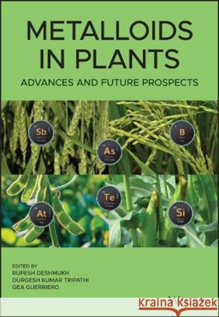 Metalloids in Plants: Advances and Future Prospects Rupesh Deshmukh Durgesh Kumar Tripathi Gea Guerriero 9781119487197