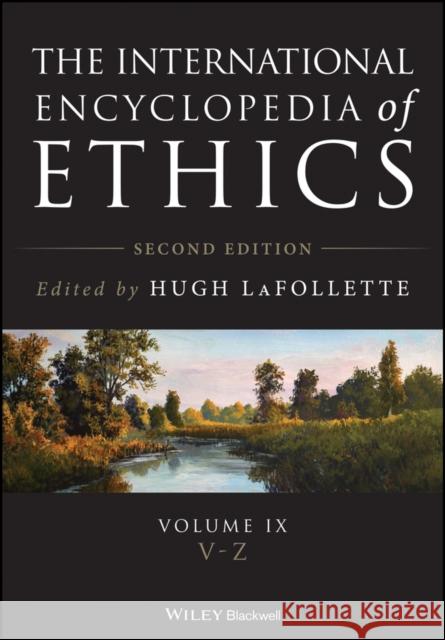 The International Encyclopedia of Ethics Hugh LaFollette Sarah Stroud Eva LaFollette 9781119488873