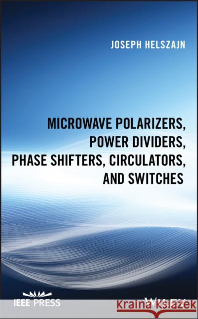 Microwave Polarizers, Power Dividers, Phase Shifters, Circulators, and Switches Joseph Helszajn 9781119490050