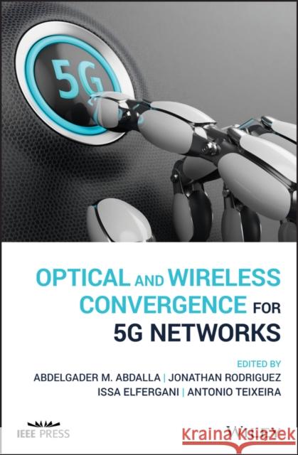 Optical and Wireless Convergence for 5g Networks Abdelgader M. Abdalla Issa Elfergani Jonathan Rodriguez 9781119491583