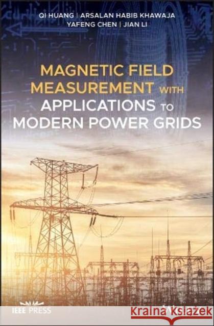 Magnetic Field Measurement with Applications to Modern Power Grids Qi Huang Arsalan Habi Yafeng Chen 9781119494515