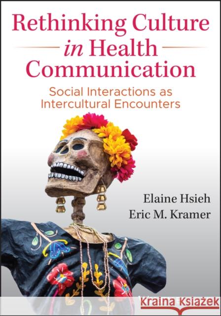 Rethinking Culture in Health Communication: Social Interactions as Intercultural Encounters Elaine Hsieh Eric M. Kramer 9781119496168