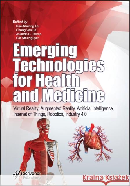 Emerging Technologies for Health and Medicine: Virtual Reality, Augmented Reality, Artificial Intelligence, Internet of Things, Robotics, Industry 4.0 Dac-Nhuong Le Chung Va Jolanda G. Tromp 9781119509813