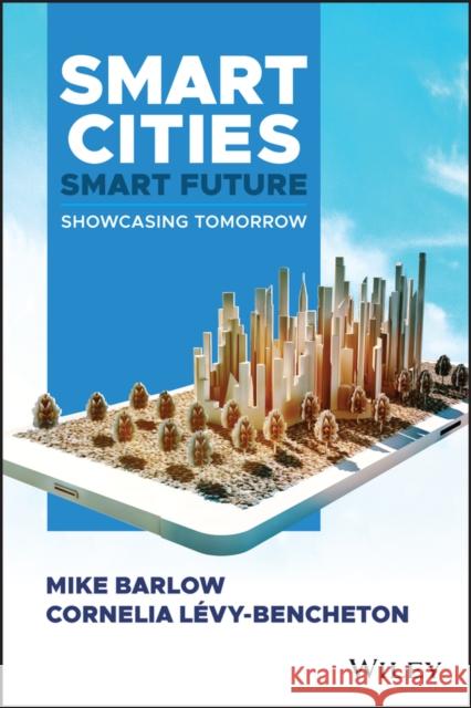 Smart Cities, Smart Future: Showcasing Tomorrow Barlow, Mike 9781119516187