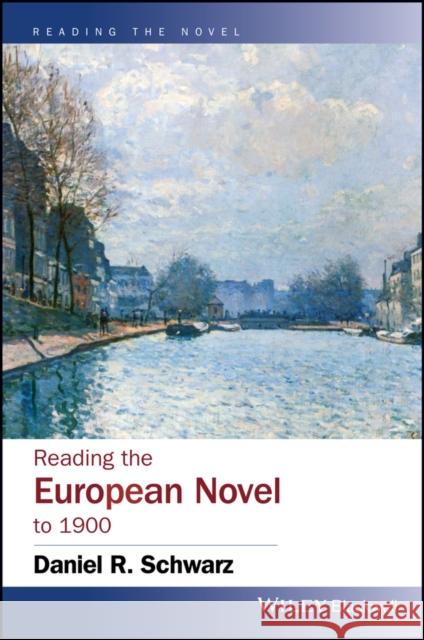 Reading the European Novel to 1900: A Critical Study of Major Fiction from Cervantes' Don Quixote to Zola's Germinal Daniel R. Schwarz 9781119517702