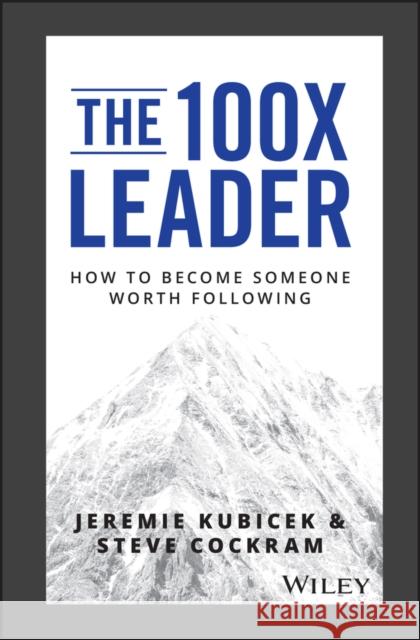 The 100X Leader: How to Become Someone Worth Following Kubicek, Jeremie 9781119519447 John Wiley & Sons Inc