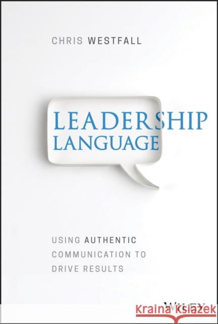 Leadership Language: Using Authentic Communication to Drive Results Westfall, Chris 9781119523345 Wiley