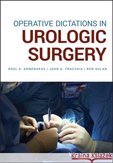 Operative Dictations in Urologic Surgery Noel A. Armenakas John A. Fracchia Ron Golan 9781119524311 Wiley-Blackwell