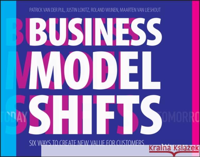 Business Model Shifts: Six Ways to Create New Value for Customers Van Der Pijl, Patrick 9781119525349