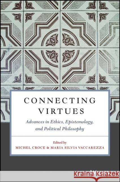 Connecting Virtues: Advances in Ethics, Epistemology, and Political Philosophy Michel Croce Maria Silvia Vaccarezza 9781119525738