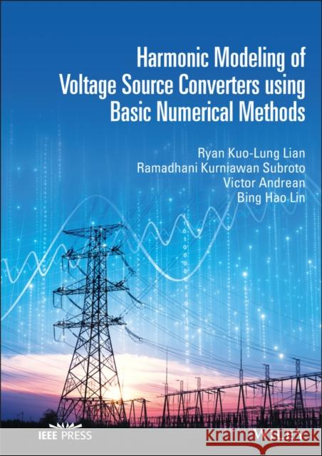Harmonic Modeling of Voltage Source Converters Using Basic Numerical Methods Lian, Ryan Kuo-Lung 9781119527138 John Wiley & Sons Inc