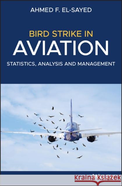 Bird Strike in Aviation: Statistics, Analysis and Management El-Sayed, Ahmed F. 9781119529736