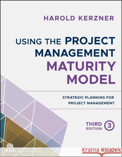 Using the Project Management Maturity Model: Strategic Planning for Project Management Kerzner, Harold 9781119530824