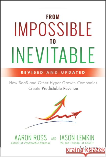 From Impossible to Inevitable: How SaaS and Other Hyper-Growth Companies Create Predictable Revenue Ross, Aaron 9781119531692 John Wiley & Sons Inc