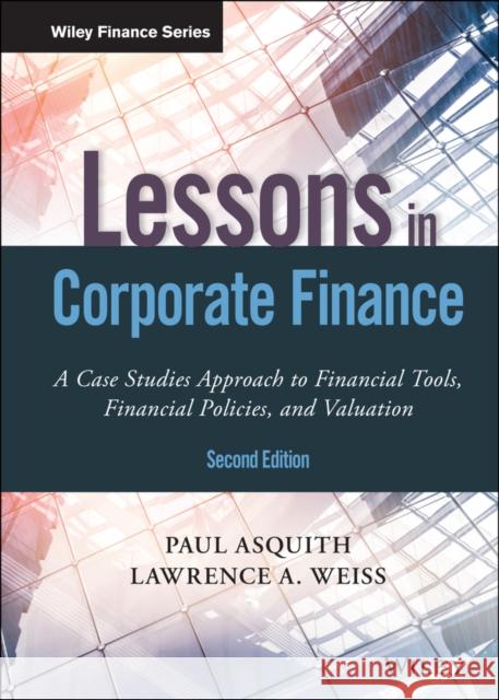 Lessons in Corporate Finance: A Case Studies Approach to Financial Tools, Financial Policies, and Valuation Asquith, Paul 9781119537830 Wiley