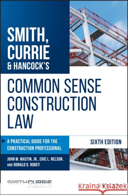 Smith, Currie & Hancock's Common Sense Construction Law: A Practical Guide for the Construction Professional John M. Mastin Eric L. Nelson Ronald G. Robey 9781119540175