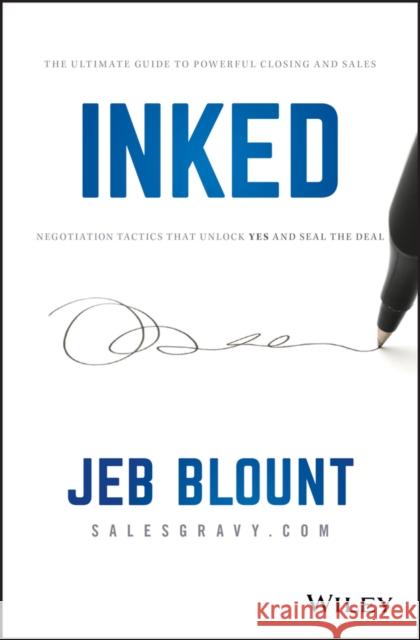 INKED: The Ultimate Guide to Powerful Closing and Sales Negotiation Tactics that Unlock YES and Seal the Deal Jeb Blount 9781119540519 Wiley