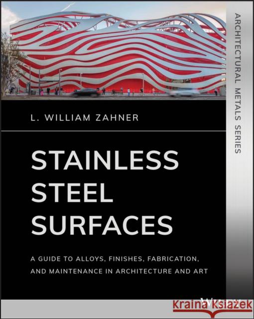 Stainless Steel Surfaces: A Guide to Alloys, Finishes, Fabrication and Maintenance in Architecture and Art Zahner, L. William 9781119541547