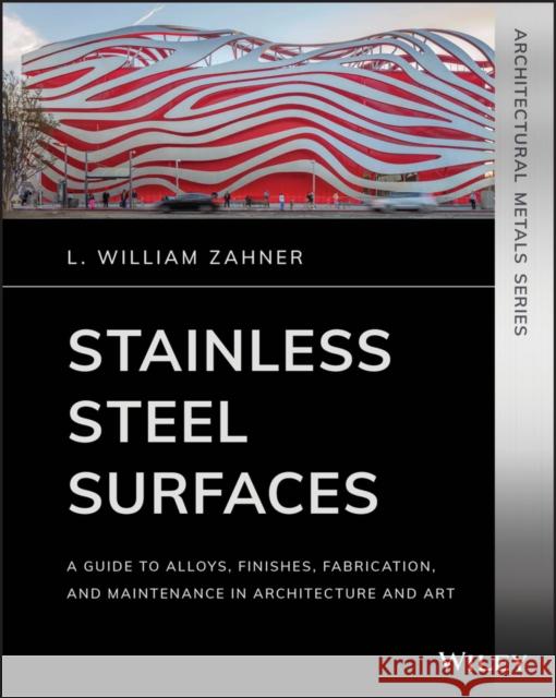 Stainless Steel Surfaces: A Guide to Alloys, Finishes, Fabrication and Maintenance in Architecture and Art Zahner, L. William 9781119541547 Wiley