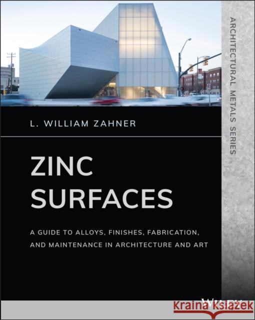 Zinc Surfaces: A Guide to Alloys, Finishes, Fabrication, and Maintenance in Architecture and Art Zahner, L. William 9781119541615 Wiley