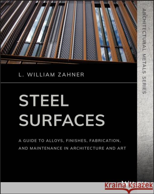 Steel Surfaces: A Guide to Alloys, Finishes, Fabrication, and Maintenance in Architecture and Art Zahner, L. William 9781119541622 Wiley