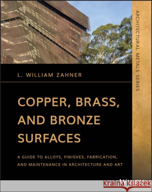 Copper, Brass, and Bronze Surfaces: A Guide to Alloys, Finishes, Fabrication, and Maintenance in Architecture and Art Zahner, L. William 9781119541660 Wiley