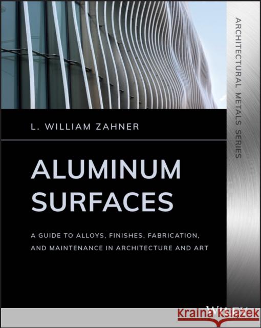 Aluminum Surfaces: A Guide to Alloys, Finishes, Fabrication and Maintenance in Architecture and Art Zahner, L. William 9781119541769 Wiley