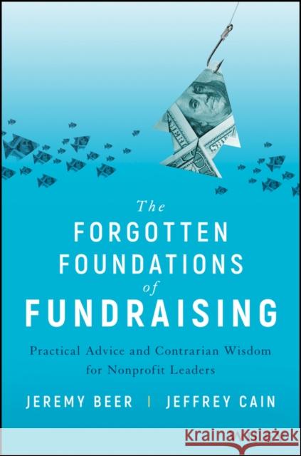 The Forgotten Foundations of Fundraising: Practical Advice and Contrarian Wisdom for Nonprofit Leaders Beer, Jeremy 9781119546467 Wiley