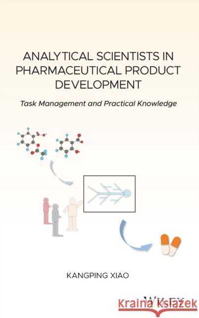 Analytical Scientists in Pharmaceutical Product Development: Task Management and Practical Knowledge Kangping Xiao 9781119547822