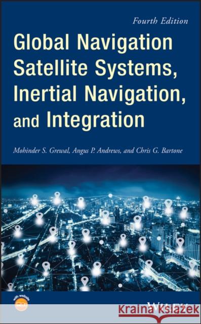 Global Navigation Satellite Systems, Inertial Navigation, and Integration Mohinder S. Grewal Angus P. Andrews Chris G. Bartone 9781119547839 Wiley