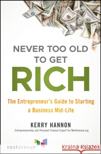 Never Too Old to Get Rich: The Entrepreneur's Guide to Starting a Business Mid-Life Hannon, Kerry E. 9781119547907