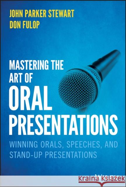 Mastering the Art of Oral Presentations: Winning Orals, Speeches, and Stand-Up Presentations Fulop, Don 9781119550051