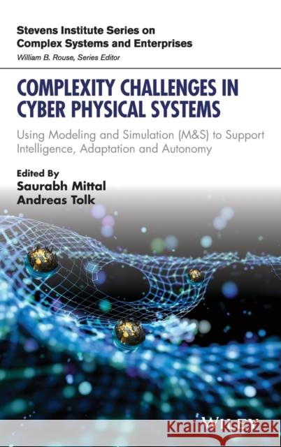 Complexity Challenges in Cyber Physical Systems: Using Modeling and Simulation (M&s) to Support Intelligence, Adaptation and Autonomy Saurabh Mittal Andreas Tolk 9781119552390 Wiley