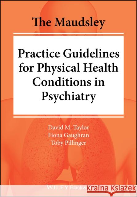The Maudsley Practice Guidelines for Physical Health Conditions in Psychiatry David Taylor Fiona Gaughran Toby Pillager 9781119554202