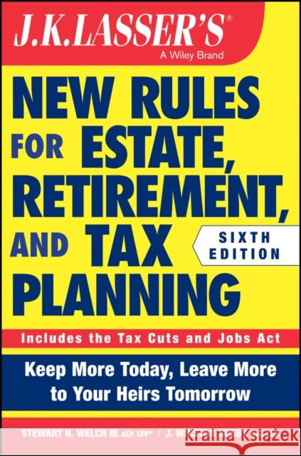 J.K. Lasser's New Rules for Estate, Retirement, and Tax Planning Welch, Stewart H. 9781119559139 Wiley