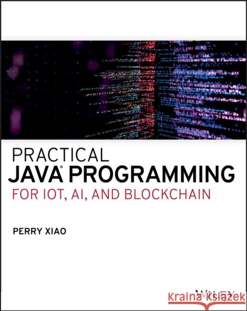 Practical Java Programming for Iot, Ai, and Blockchain Xiao, Perry 9781119560012 Wiley