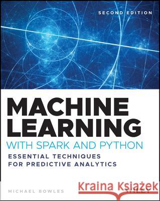 Machine Learning with Spark and Python: Essential Techniques for Predictive Analytics Bowles, Michael 9781119561934 Wiley