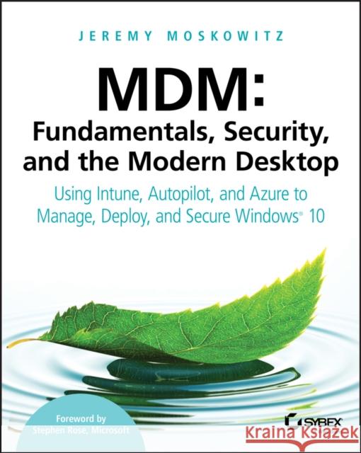 MDM: Fundamentals, Security, and the Modern Desktop: Using Intune, Autopilot, and Azure to Manage, Deploy, and Secure Windows 10 Moskowitz, Jeremy 9781119564324