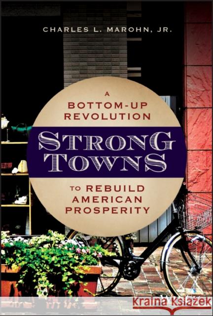 Strong Towns: A Bottom-Up Revolution to Rebuild American Prosperity Marohn, Charles L. 9781119564812 John Wiley & Sons Inc