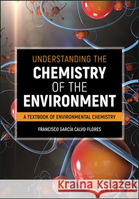 Understanding the Chemistry of the Environment Francisco G. Calvo-Flores Joaquin Isac-Garcia 9781119568636