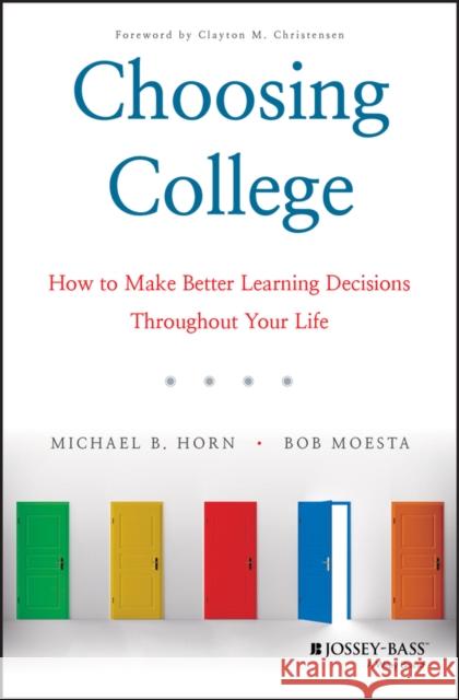 Choosing College: How to Make Better Learning Decisions Throughout Your Life Michael B. Horn Robert Moesta 9781119570110